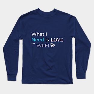 What I Need Is Wi Fi Long Sleeve T-Shirt